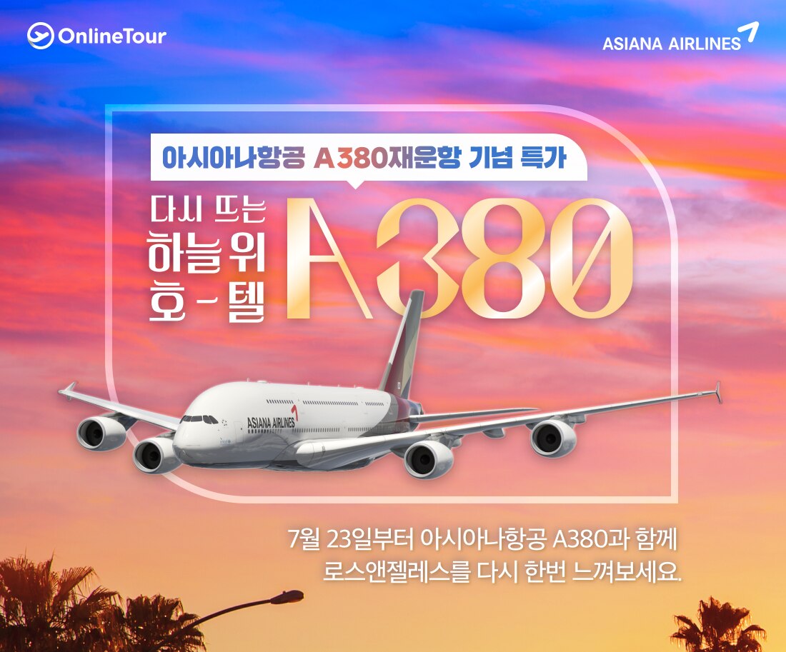 onlineTour Asiana Airlines 아시아나항공 A380재운항 기념 특가. 다시 뜨는 하늘 위 호-텔 A380. 7월 23일부터 아시아나항공 A380과 함께 로스앤젤레스를 다시 한번 느껴보세요.